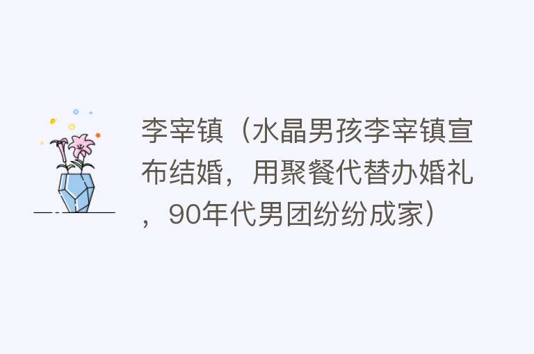 李宰镇（水晶男孩李宰镇宣布结婚，用聚餐代替办婚礼，90年代男团纷纷成家）