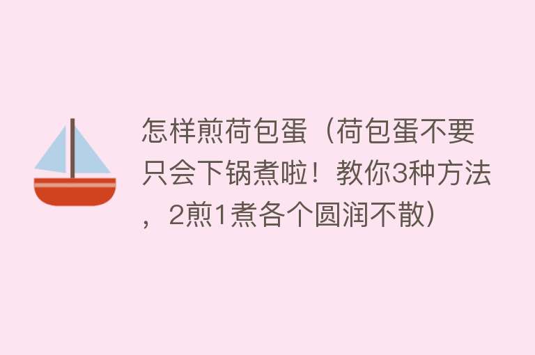 怎样煎荷包蛋（荷包蛋不要只会下锅煮啦！教你3种方法，2煎1煮各个圆润不散）