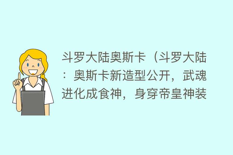 斗罗大陆奥斯卡（斗罗大陆：奥斯卡新造型公开，武魂进化成食神，身穿帝皇神装瞩目）