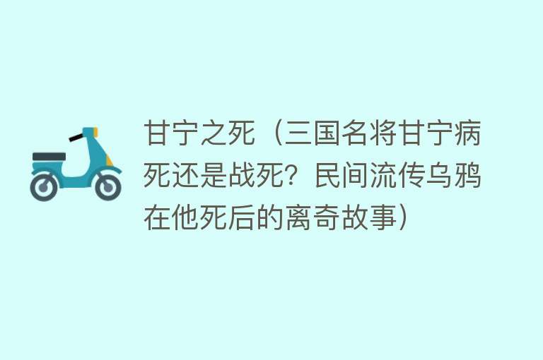 甘宁之死（三国名将甘宁病死还是战死？民间流传乌鸦在他死后的离奇故事）