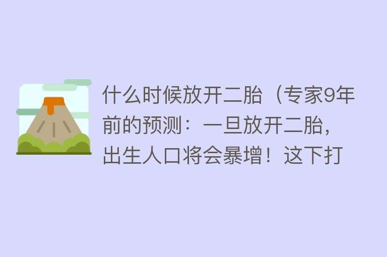 什么时候放开二胎（专家9年前的预测：一旦放开二胎，出生人口将会暴增！这下打脸了）