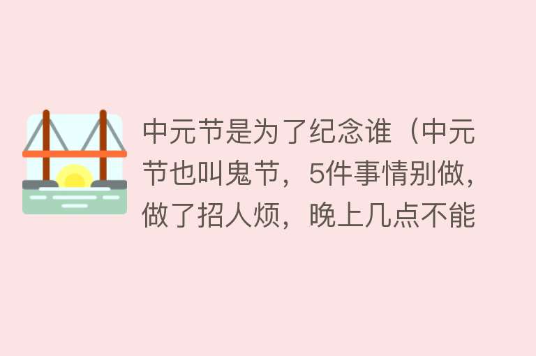 中元节是为了纪念谁（中元节也叫鬼节，5件事情别做，做了招人烦，晚上几点不能出门？）