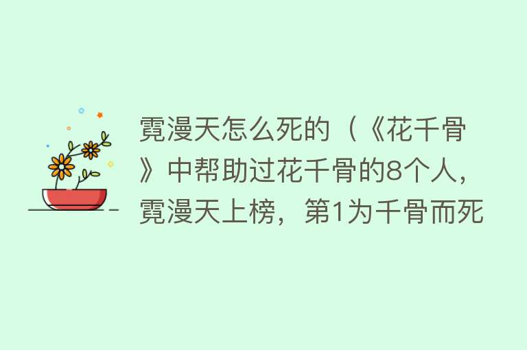 霓漫天怎么死的（《花千骨》中帮助过花千骨的8个人，霓漫天上榜，第1为千骨而死）