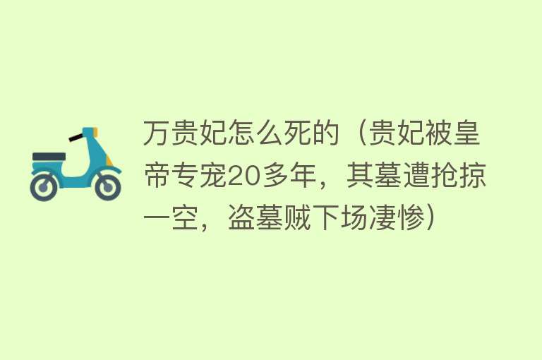 万贵妃怎么死的（贵妃被皇帝专宠20多年，其墓遭抢掠一空，盗墓贼下场凄惨）