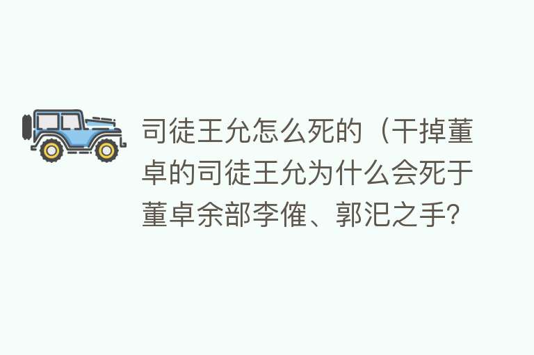 司徒王允怎么死的（干掉董卓的司徒王允为什么会死于董卓余部李傕、郭汜之手？）