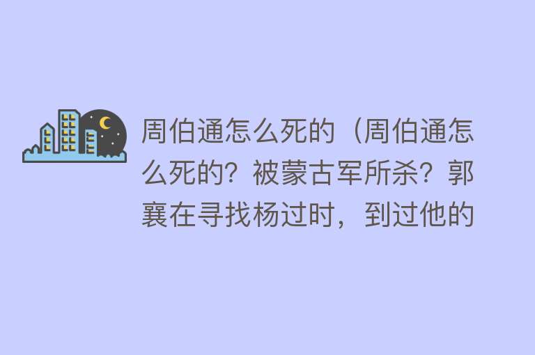 周伯通怎么死的（周伯通怎么死的？被蒙古军所杀？郭襄在寻找杨过时，到过他的坟墓）