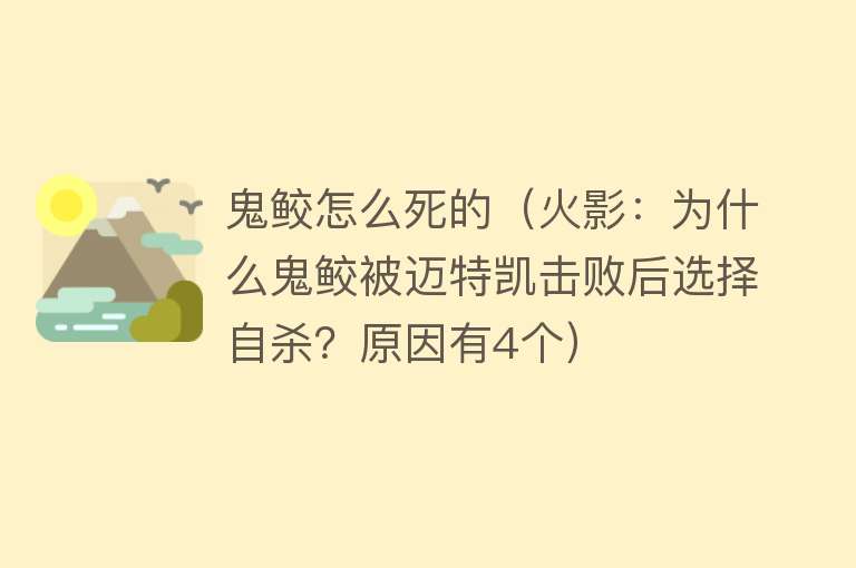 鬼鲛怎么死的（火影：为什么鬼鲛被迈特凯击败后选择自杀？原因有4个）