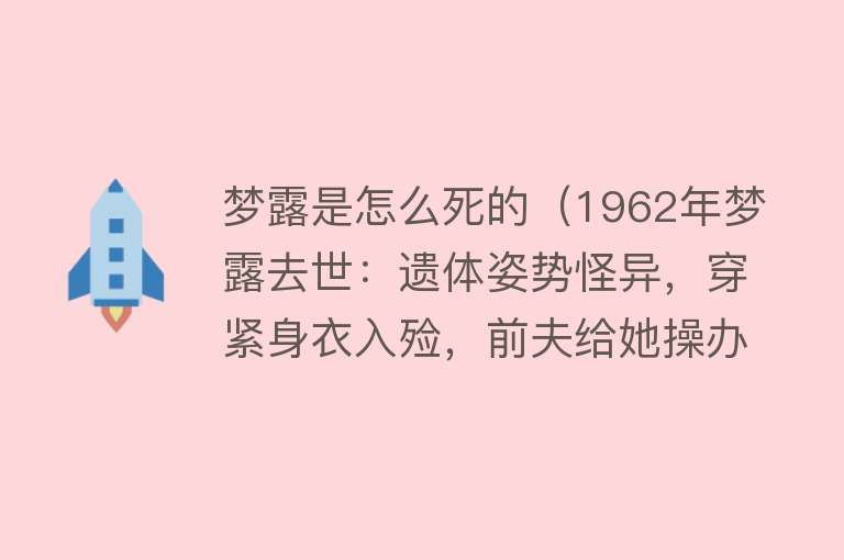 梦露是怎么死的（1962年梦露去世：遗体姿势怪异，穿紧身衣入殓，前夫给她操办葬礼）