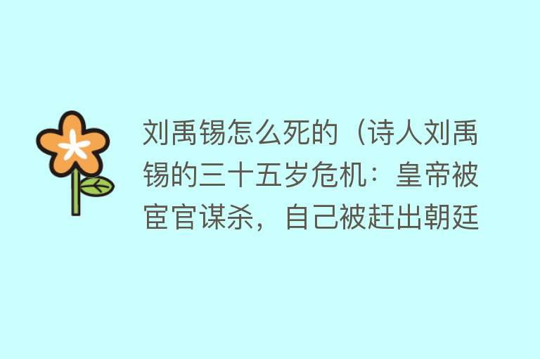 刘禹锡怎么死的（诗人刘禹锡的三十五岁危机：皇帝被宦官谋杀，自己被赶出朝廷）