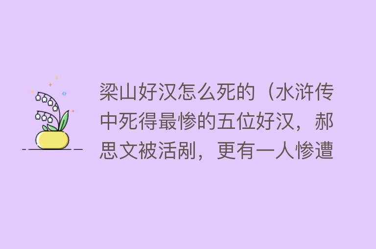 梁山好汉怎么死的（水浒传中死得最惨的五位好汉，郝思文被活剐，更有一人惨遭凌迟！）