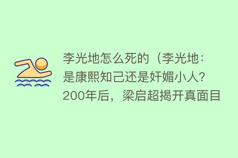 李光地怎么死的（李光地：是康熙知己还是奸媚小人？200年后，梁启超揭开真面目）