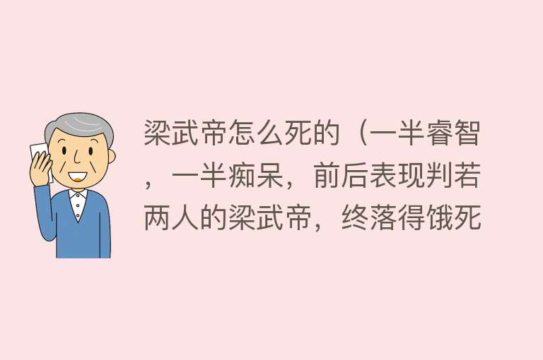 梁武帝怎么死的（一半睿智，一半痴呆，前后表现判若两人的梁武帝，终落得饿死下场）