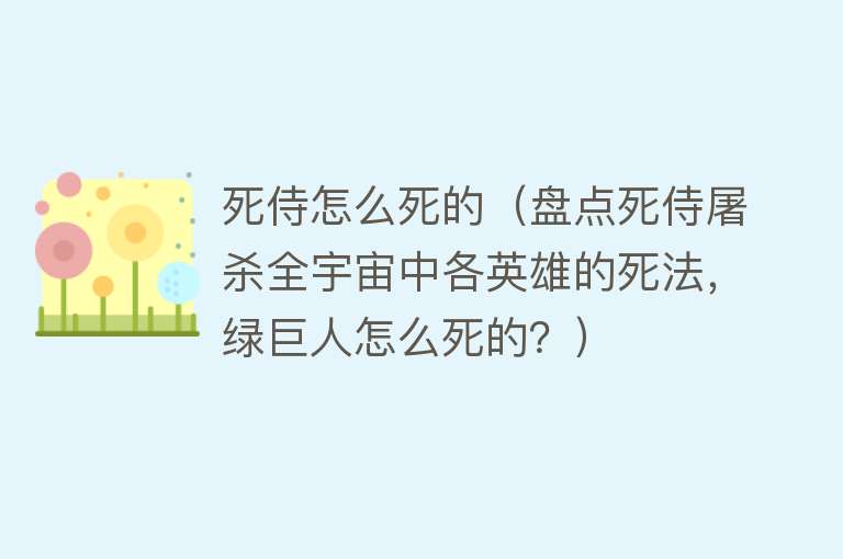 死侍怎么死的（盘点死侍屠杀全宇宙中各英雄的死法，绿巨人怎么死的？）