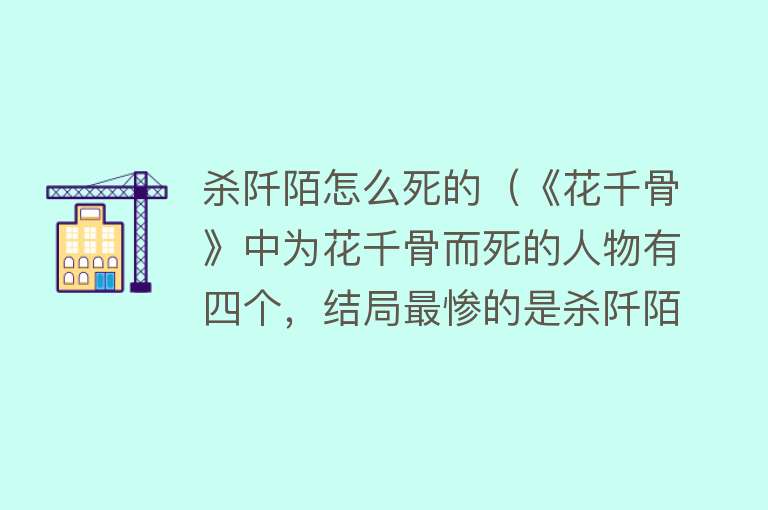 杀阡陌怎么死的（《花千骨》中为花千骨而死的人物有四个，结局最惨的是杀阡陌）