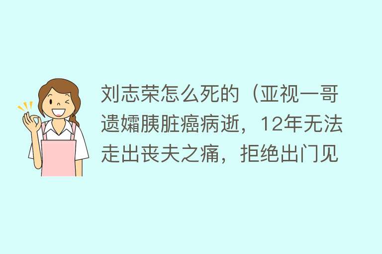 刘志荣怎么死的（亚视一哥遗孀胰脏癌病逝，12年无法走出丧夫之痛，拒绝出门见人）