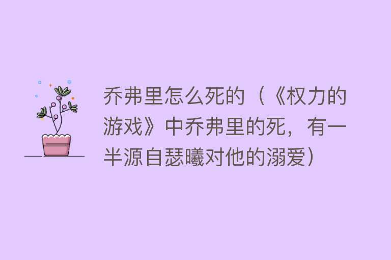 乔弗里怎么死的（《权力的游戏》中乔弗里的死，有一半源自瑟曦对他的溺爱）