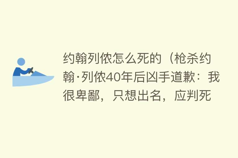 约翰列侬怎么死的（枪杀约翰·列侬40年后凶手道歉：我很卑鄙，只想出名，应判死刑）