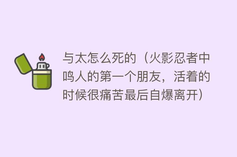 与太怎么死的（火影忍者中鸣人的第一个朋友，活着的时候很痛苦最后自爆离开）