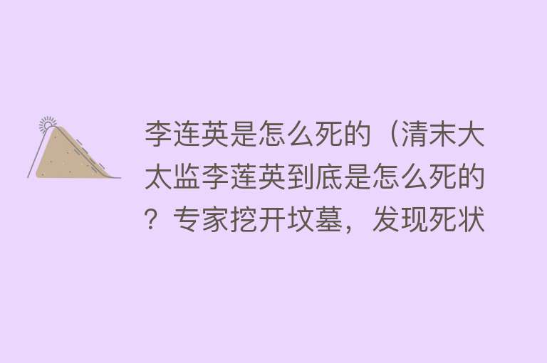 李连英是怎么死的（清末大太监李莲英到底是怎么死的？专家挖开坟墓，发现死状很悲惨）