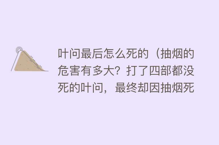 叶问最后怎么死的（抽烟的危害有多大？打了四部都没死的叶问，最终却因抽烟死了）