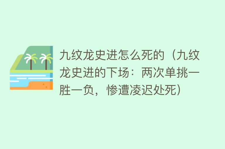 九纹龙史进怎么死的（九纹龙史进的下场：两次单挑一胜一负，惨遭凌迟处死）