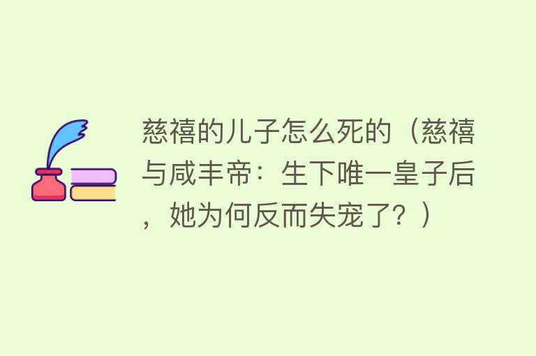 慈禧的儿子怎么死的（慈禧与咸丰帝：生下唯一皇子后，她为何反而失宠了？）