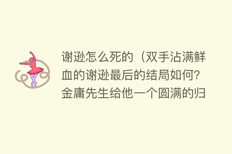 谢逊怎么死的（双手沾满鲜血的谢逊最后的结局如何？金庸先生给他一个圆满的归宿）