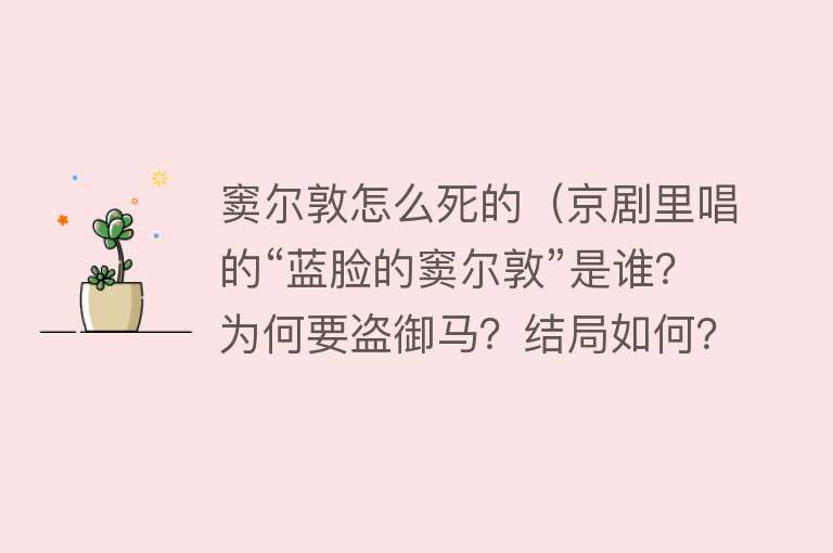 窦尔敦怎么死的（京剧里唱的“蓝脸的窦尔敦”是谁？为何要盗御马？结局如何？）