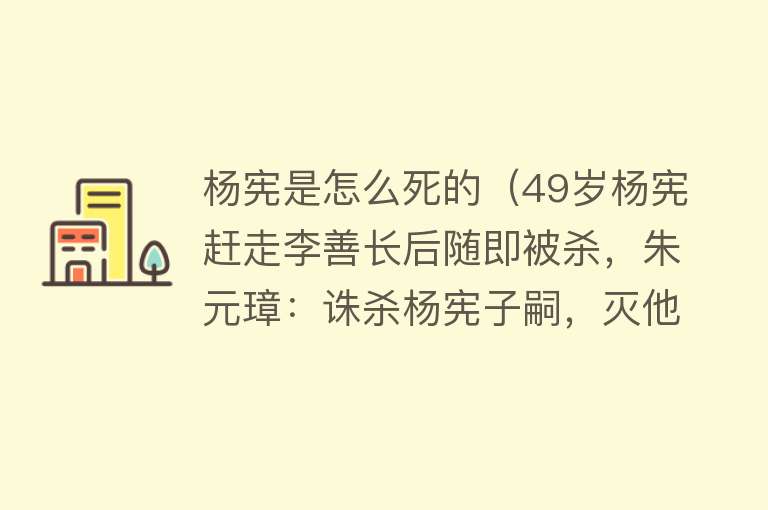 杨宪是怎么死的（49岁杨宪赶走李善长后随即被杀，朱元璋：诛杀杨宪子嗣，灭他全族）