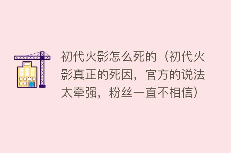 初代火影怎么死的（初代火影真正的死因，官方的说法太牵强，粉丝一直不相信）