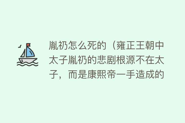 胤礽怎么死的（雍正王朝中太子胤礽的悲剧根源不在太子，而是康熙帝一手造成的！）