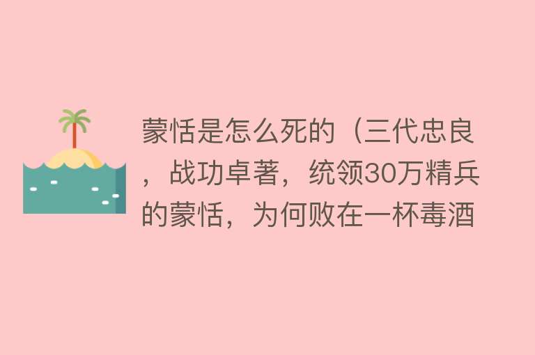 蒙恬是怎么死的（三代忠良，战功卓著，统领30万精兵的蒙恬，为何败在一杯毒酒下）