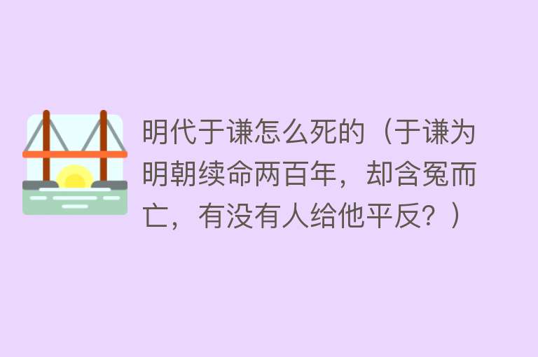 明代于谦怎么死的（于谦为明朝续命两百年，却含冤而亡，有没有人给他平反？）