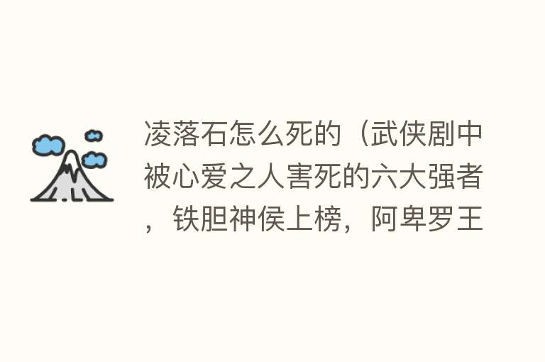 凌落石怎么死的（武侠剧中被心爱之人害死的六大强者，铁胆神侯上榜，阿卑罗王第二）