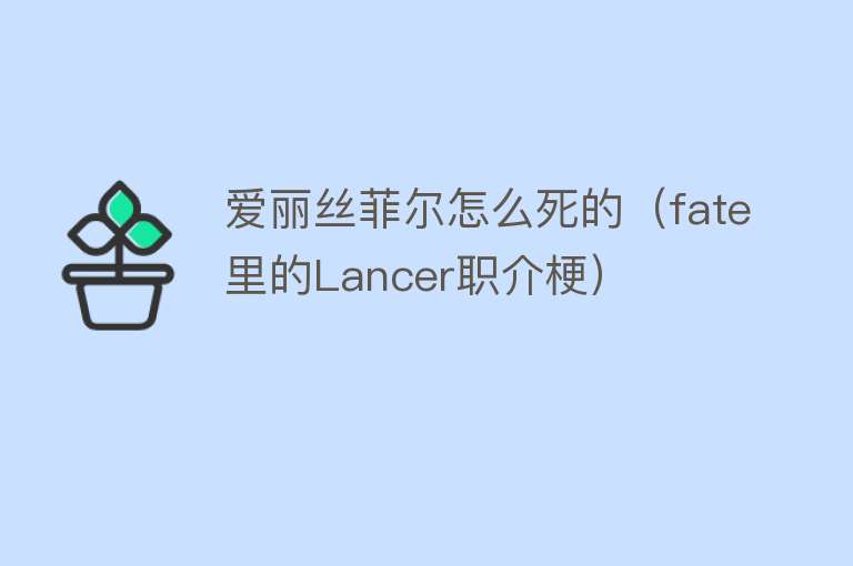 爱丽丝菲尔怎么死的（fate里的Lancer职介梗）