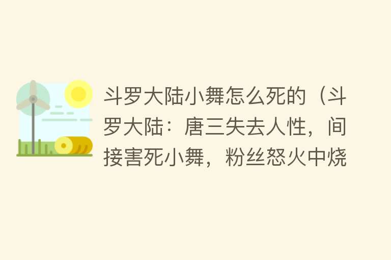 斗罗大陆小舞怎么死的（斗罗大陆：唐三失去人性，间接害死小舞，粉丝怒火中烧）