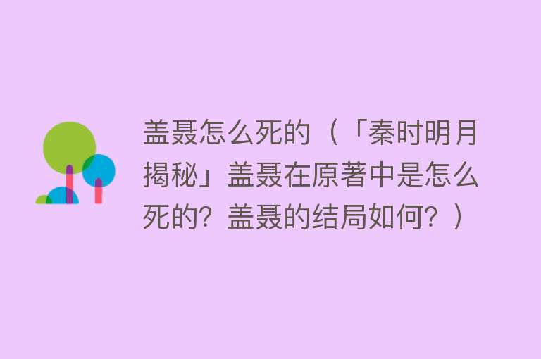 盖聂怎么死的（「秦时明月揭秘」盖聂在原著中是怎么死的？盖聂的结局如何？）