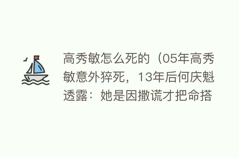 高秀敏怎么死的（05年高秀敏意外猝死，13年后何庆魁透露：她是因撒谎才把命搭进的）