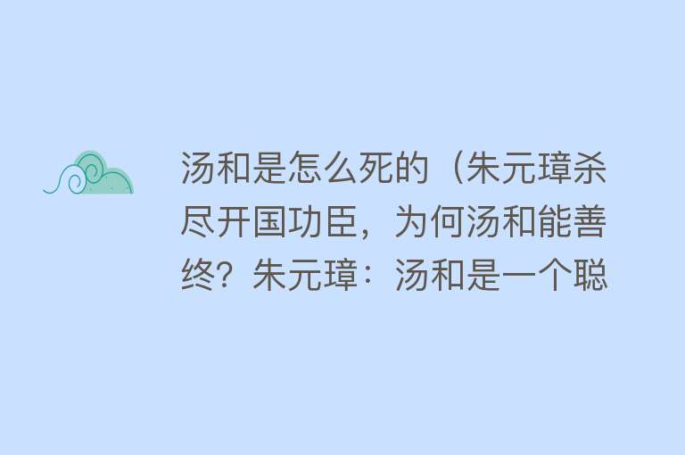 汤和是怎么死的（朱元璋杀尽开国功臣，为何汤和能善终？朱元璋：汤和是一个聪明人）