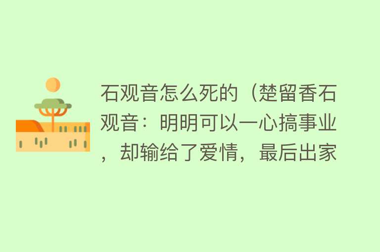 石观音怎么死的（楚留香石观音：明明可以一心搞事业，却输给了爱情，最后出家为尼）