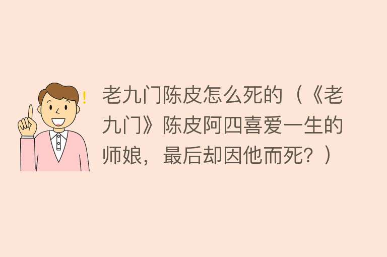 老九门陈皮怎么死的（《老九门》陈皮阿四喜爱一生的师娘，最后却因他而死？）