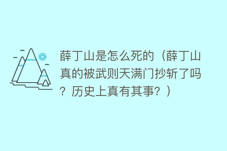 薛丁山是怎么死的（薛丁山真的被武则天满门抄斩了吗？历史上真有其事？）