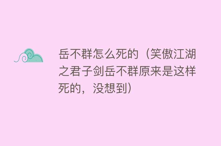 岳不群怎么死的（笑傲江湖之君子剑岳不群原来是这样死的，没想到）