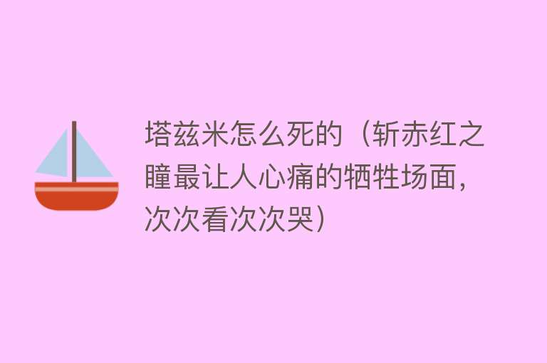 塔兹米怎么死的（斩赤红之瞳最让人心痛的牺牲场面，次次看次次哭）