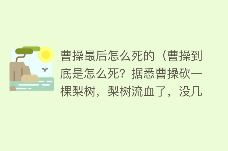 曹操最后怎么死的（曹操到底是怎么死？据悉曹操砍一棵梨树，梨树流血了，没几天去世）