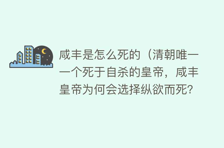 咸丰是怎么死的（清朝唯一一个死于自杀的皇帝，咸丰皇帝为何会选择纵欲而死？）