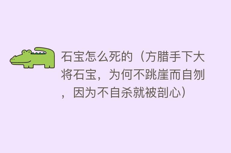 石宝怎么死的（方腊手下大将石宝，为何不跳崖而自刎，因为不自杀就被剖心）