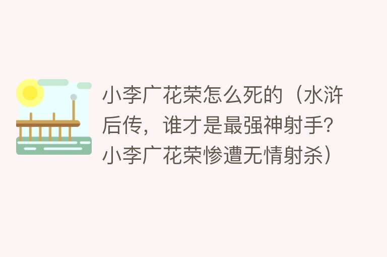 小李广花荣怎么死的（水浒后传，谁才是最强神射手？小李广花荣惨遭无情射杀）