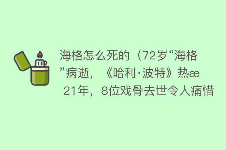 海格怎么死的（72岁“海格”病逝，《哈利·波特》热映21年，8位戏骨去世令人痛惜）