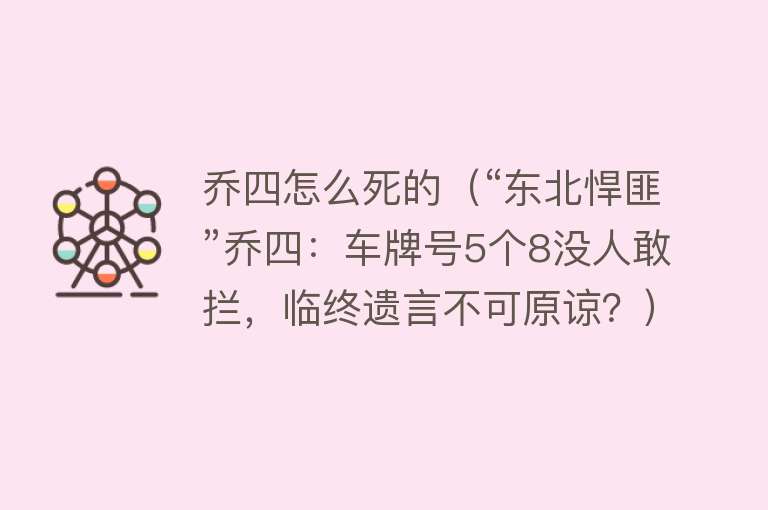 乔四怎么死的（“东北悍匪”乔四：车牌号5个8没人敢拦，临终遗言不可原谅？）